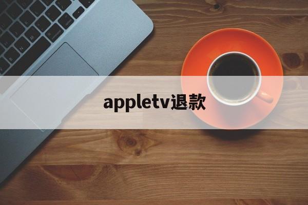 appletv退款(apple tv退订)