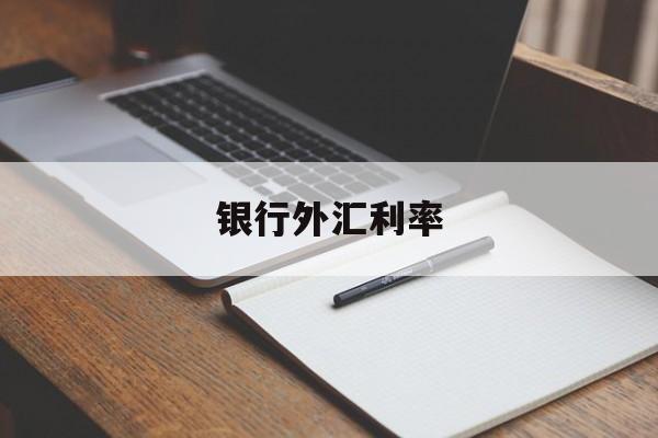 银行外汇利率(银行外汇利率查询比较)