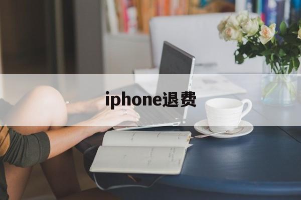 iphone退费(iPhone退费网站)