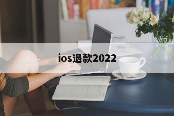 ios退款2022(ios退款成功多久到账)