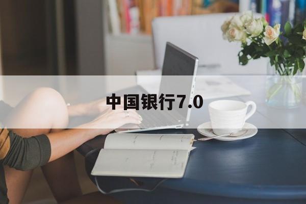 中国银行7.0(中国银行70版本下载)