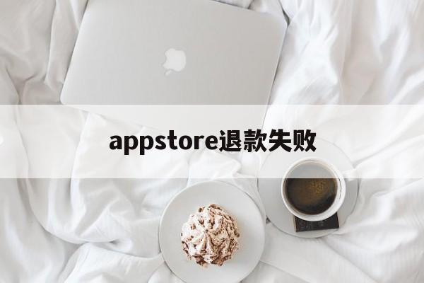 appstore退款失败(appstore退款申请被拒)